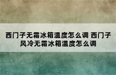 西门子无霜冰箱温度怎么调 西门子风冷无霜冰箱温度怎么调